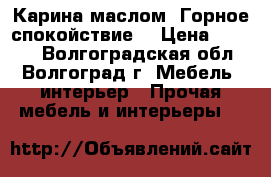 Карина маслом “Горное спокойствие“ › Цена ­ 1 500 - Волгоградская обл., Волгоград г. Мебель, интерьер » Прочая мебель и интерьеры   